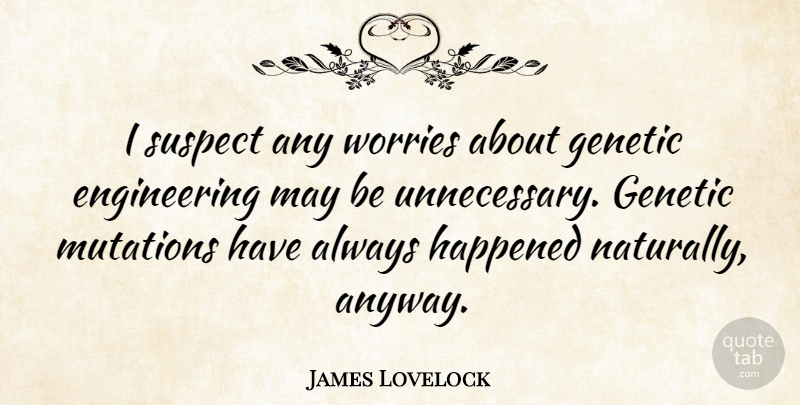 James Lovelock Quote About Engineering, Worry, Mutation: I Suspect Any Worries About...