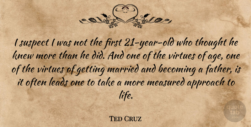 Ted Cruz Quote About Age, Approach, Becoming, Knew, Leads: I Suspect I Was Not...