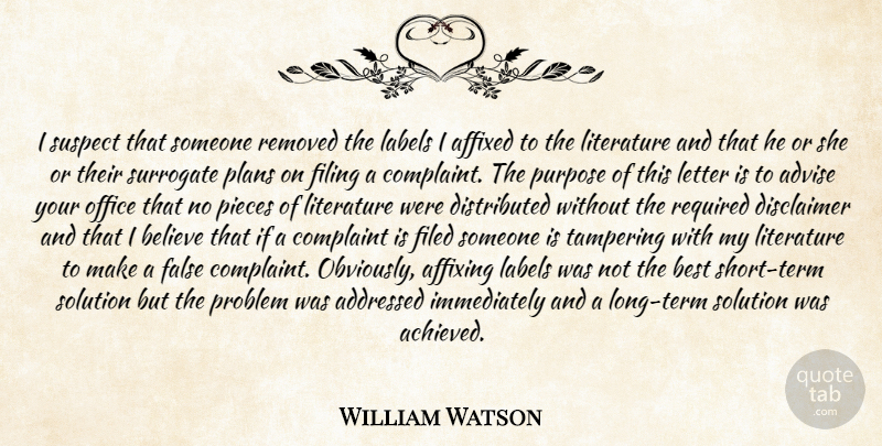 William Watson Quote About Advise, Believe, Best, Complaint, False: I Suspect That Someone Removed...