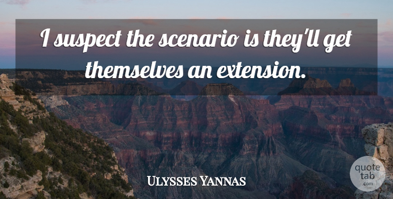 Ulysses Yannas Quote About Scenario, Suspect, Themselves: I Suspect The Scenario Is...