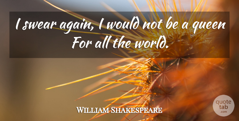 William Shakespeare Quote About Queens, World, Royalty: I Swear Again I Would...
