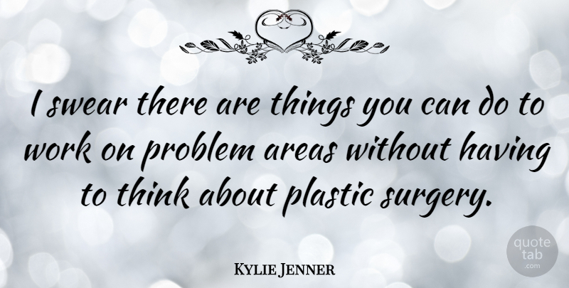 Kylie Jenner Quote About Areas, Plastic, Swear, Work: I Swear There Are Things...