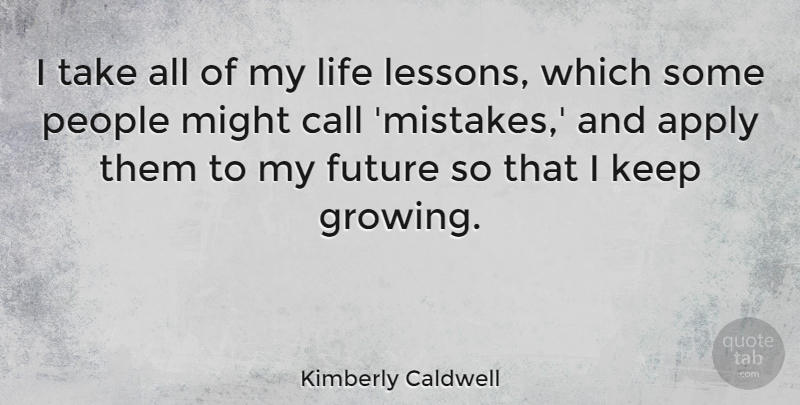 Kimberly Caldwell Quote About Life Lesson, Mistake, People: I Take All Of My...