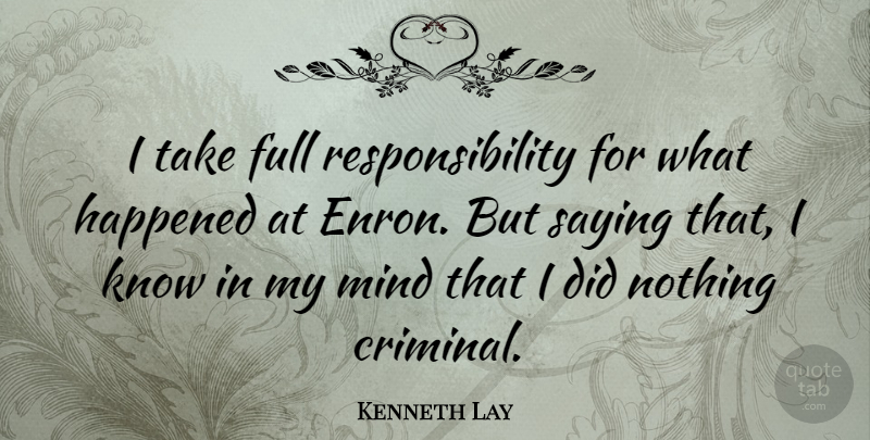 Kenneth Lay Quote About Full, Happened, Mind, Responsibility: I Take Full Responsibility For...