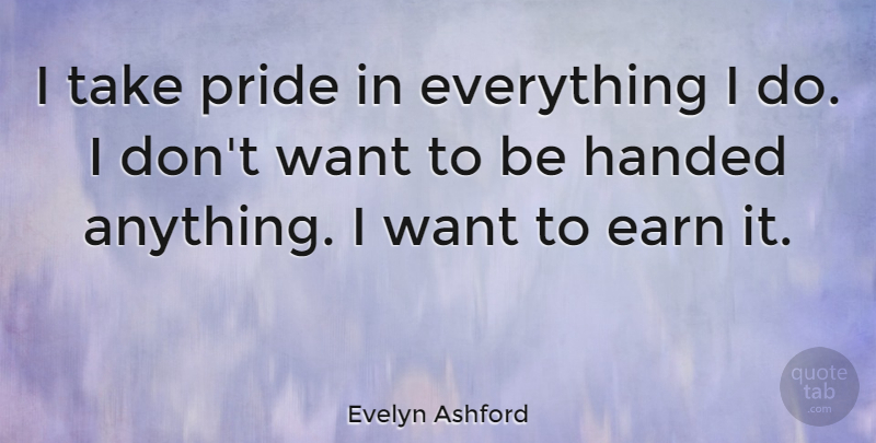 Evelyn Ashford Quote About Pride, Want: I Take Pride In Everything...