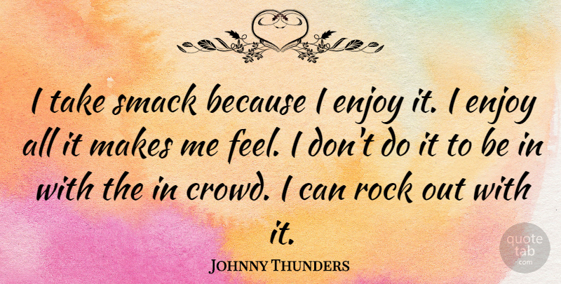 Johnny Thunders Quote About Rocks, Crowds, Enjoy: I Take Smack Because I...