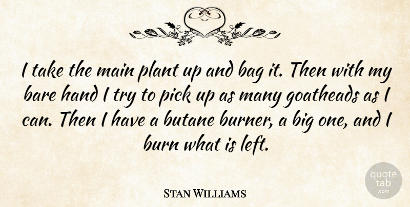 Stan Williams Quote About Bag, Bare, Burn, Hand, Main: I Take The Main Plant...