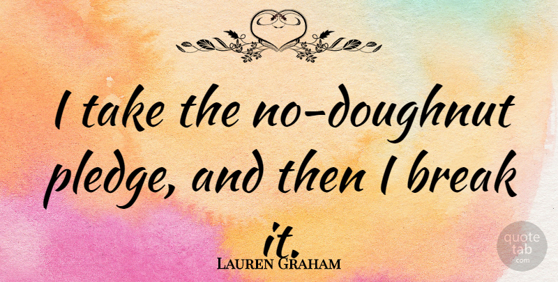 Lauren Graham Quote About Break, Doughnut, Pledge: I Take The No Doughnut...
