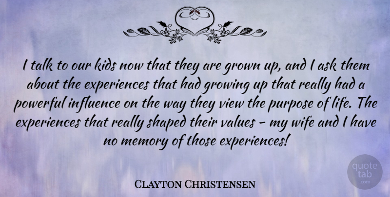 Clayton Christensen Quote About Ask, Growing, Grown, Influence, Kids: I Talk To Our Kids...