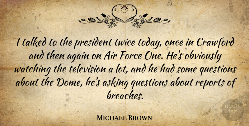 Michael Brown Quote About Again, Air, Asking, Force, Obviously: I Talked To The President...