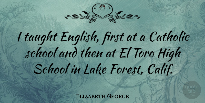 Elizabeth George Quote About Catholic, School, Taught: I Taught English First At...