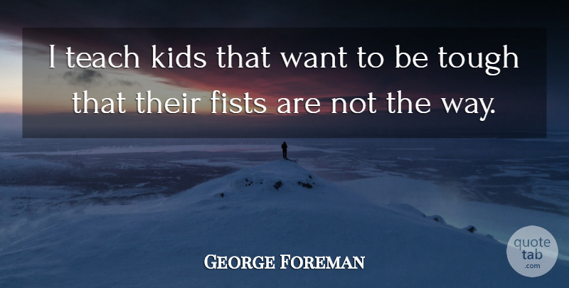 George Foreman Quote About Kids: I Teach Kids That Want...