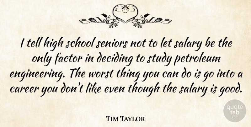 Tim Taylor Quote About Career, Deciding, Factor, High, Petroleum: I Tell High School Seniors...