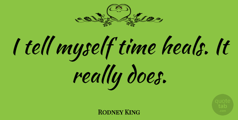 Rodney King Quote About Doe, Time Heals, Heal: I Tell Myself Time Heals...