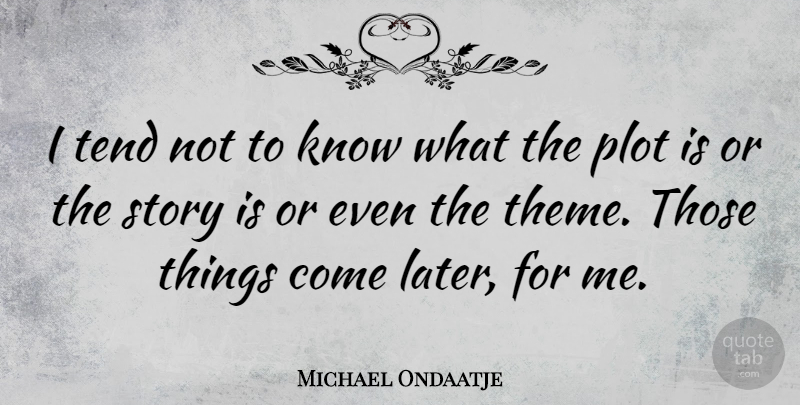 Michael Ondaatje Quote About Plot, Stories, Theme: I Tend Not To Know...