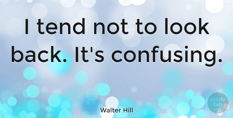 Walter Hill Quote About Confusing, Looks: I Tend Not To Look...