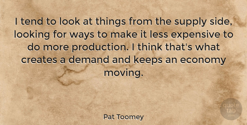 Pat Toomey Quote About Creates, Demand, Expensive, Keeps, Less: I Tend To Look At...