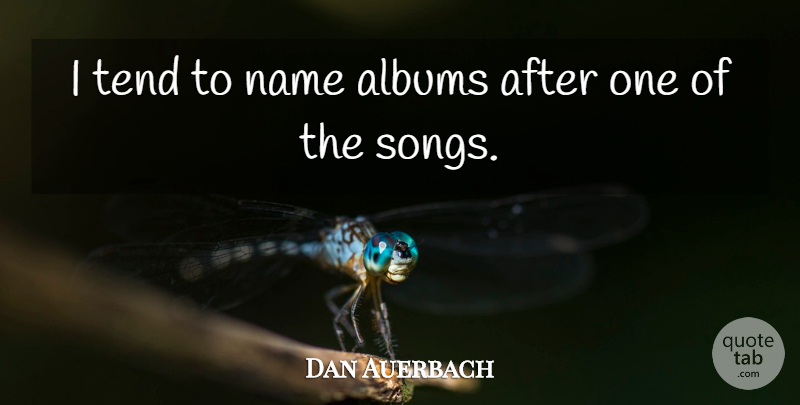 Dan Auerbach Quote About Song, Names, Albums: I Tend To Name Albums...