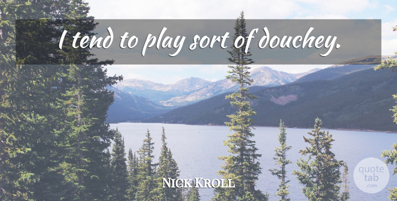 Nick Kroll Quote About Play: I Tend To Play Sort...