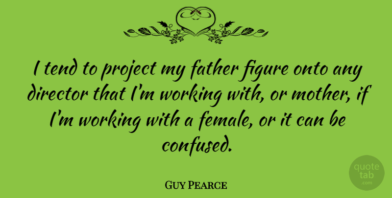 Guy Pearce Quote About Mother, Confused, Father: I Tend To Project My...