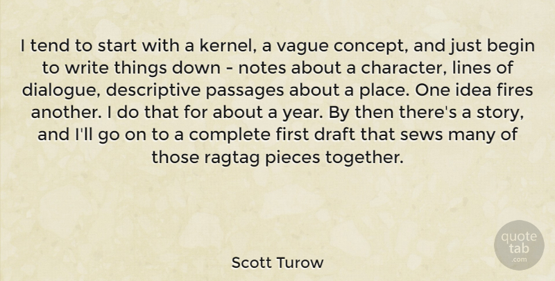Scott Turow Quote About Begin, Complete, Draft, Fires, Lines: I Tend To Start With...