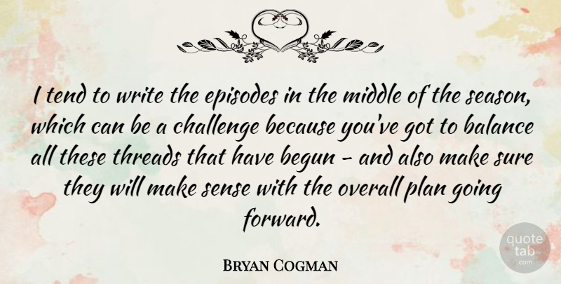 Bryan Cogman Quote About Begun, Episodes, Middle, Overall, Plan: I Tend To Write The...