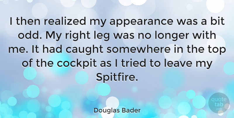 Douglas Bader Quote About Legs, Odd, Appearance: I Then Realized My Appearance...