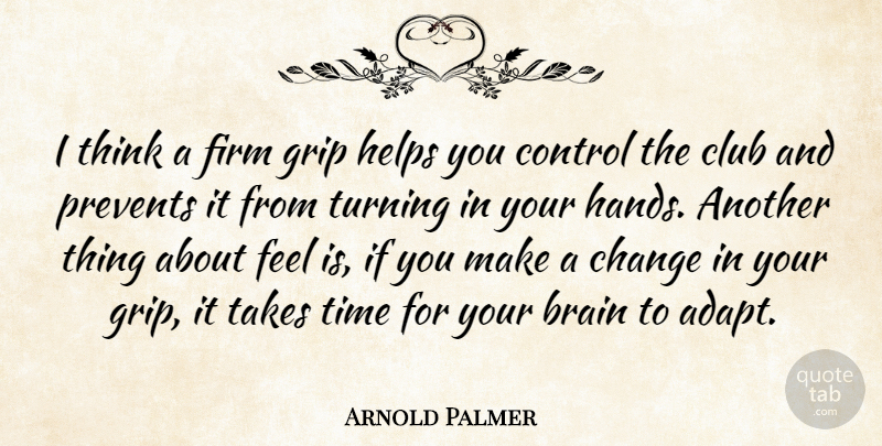 Arnold Palmer Quote About Change, Club, Control, Firm, Grip: I Think A Firm Grip...