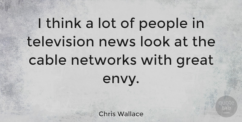 Chris Wallace Quote About American Journalist, Cable, Great, Networks, News: I Think A Lot Of...