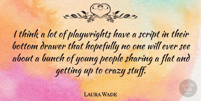 Laura Wade Quote About Bunch, Drawer, Flat, Hopefully, People: I Think A Lot Of...