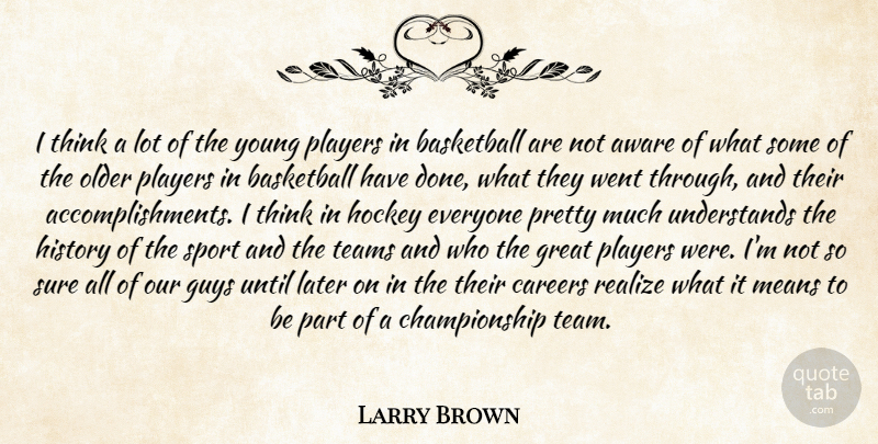 Larry Brown Quote About Aware, Basketball, Careers, Great, Guys: I Think A Lot Of...