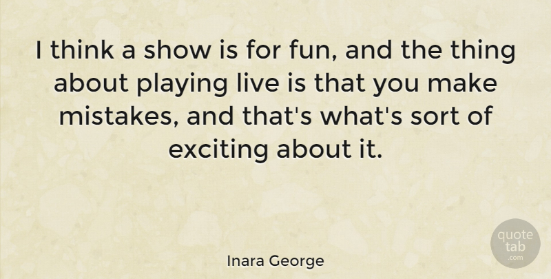 Inara George Quote About Fun, Mistake, Thinking: I Think A Show Is...