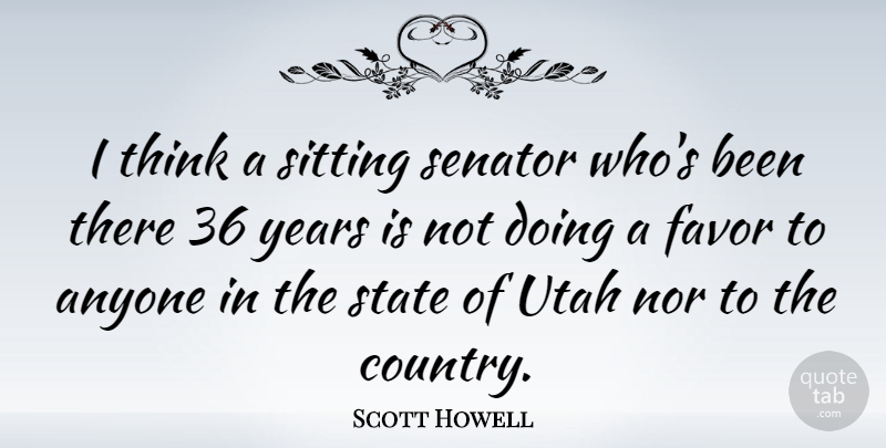 Scott Howell Quote About Anyone, Favor, Nor, Senator, Sitting: I Think A Sitting Senator...