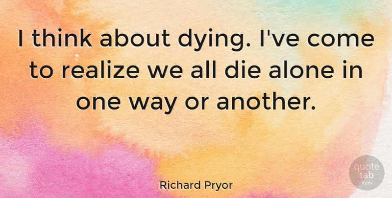 Richard Pryor Quote About Thinking, Dying, Way: I Think About Dying Ive...