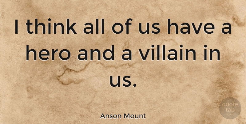 Anson Mount Quote About Hero, Thinking, Villain: I Think All Of Us...