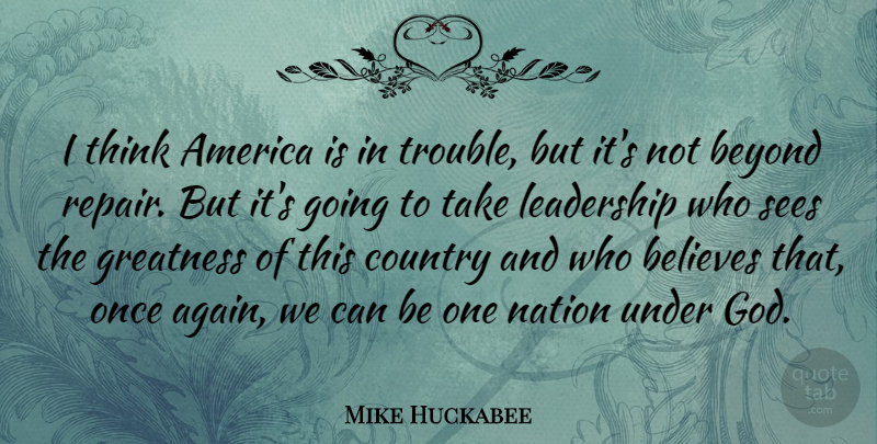 Mike Huckabee Quote About America, Believes, Beyond, Country, God: I Think America Is In...