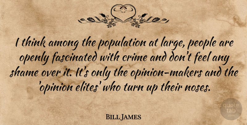 Bill James Quote About Among, Fascinated, Openly, People, Shame: I Think Among The Population...