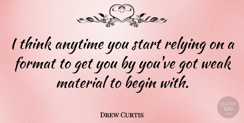Drew Curtis Quote About Thinking, Weak, Format: I Think Anytime You Start...