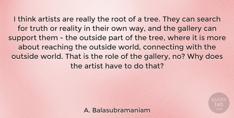 A. Balasubramaniam Quote About Artists, Connecting, Gallery, Outside, Reaching: I Think Artists Are Really...