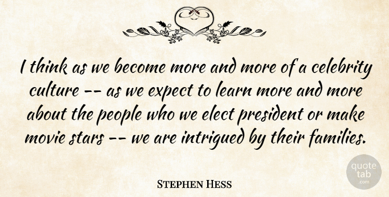 Stephen Hess Quote About Celebrity, Culture, Elect, Expect, Intrigued: I Think As We Become...