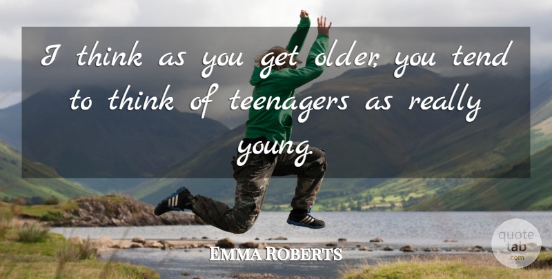 Emma Roberts Quote About Teenager, Thinking, Young: I Think As You Get...