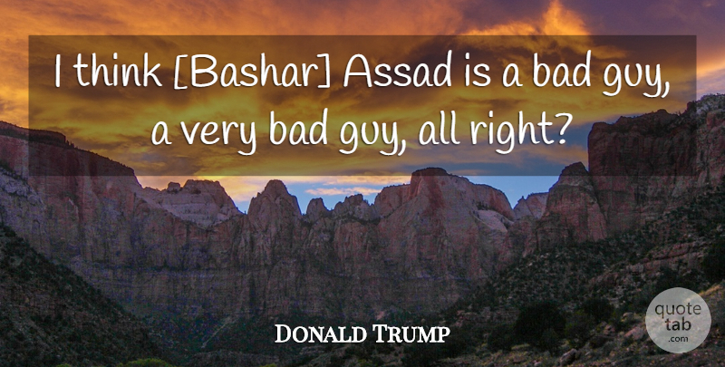 Donald Trump Quote About Thinking, Guy, Assad: I Think Bashar Assad Is...