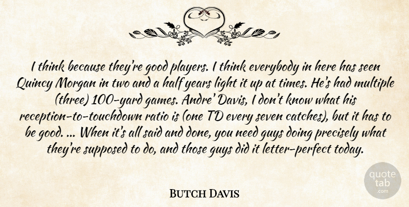 Butch Davis Quote About Everybody, Good, Guys, Half, Light: I Think Because Theyre Good...