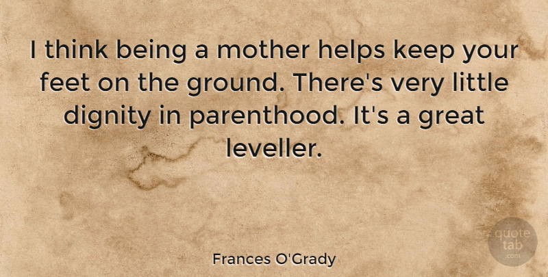 Frances O'Grady Quote About Mother, Thinking, Feet: I Think Being A Mother...