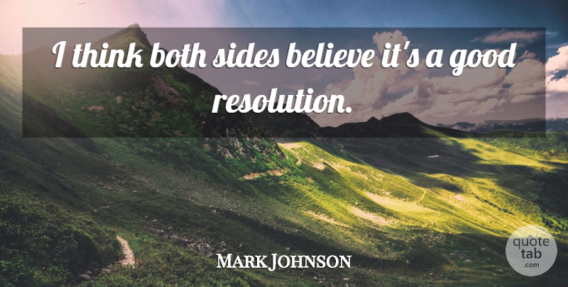Mark Johnson Quote About Believe, Both, Good, Sides: I Think Both Sides Believe...