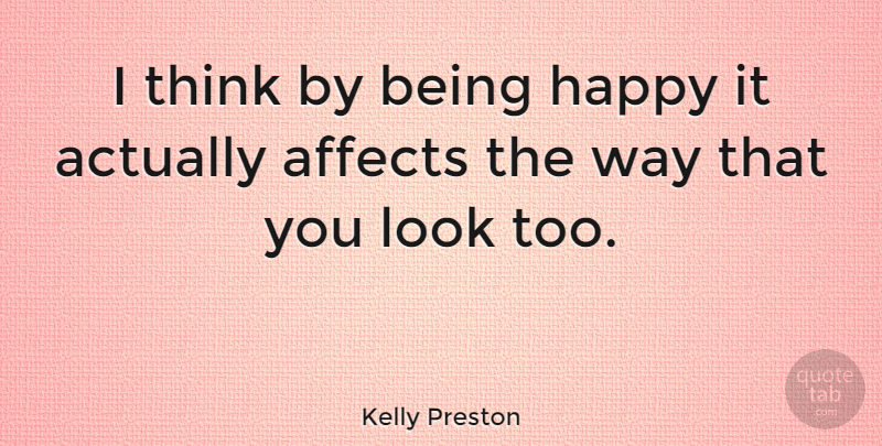 Kelly Preston Quote About Being Happy, Thinking, Way: I Think By Being Happy...