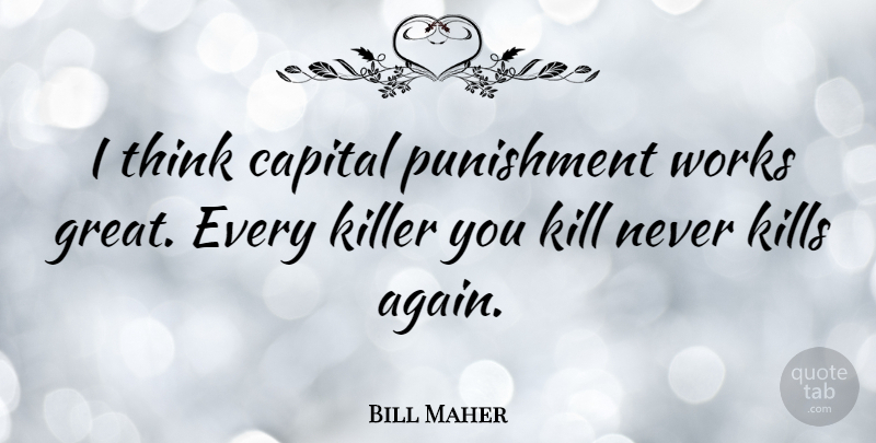 Bill Maher Quote About Thinking, Punishment, Justice: I Think Capital Punishment Works...