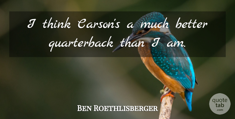 Ben Roethlisberger Quote About undefined: I Think Carsons A Much...