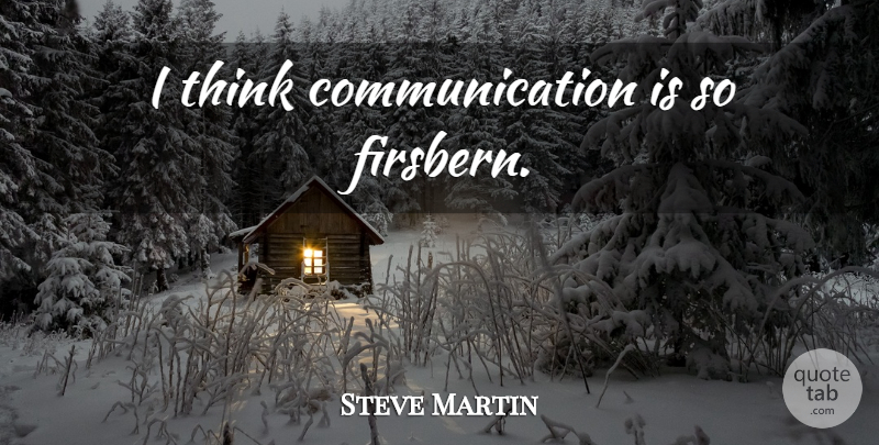 Steve Martin Quote About Communication, Thinking: I Think Communication Is So...