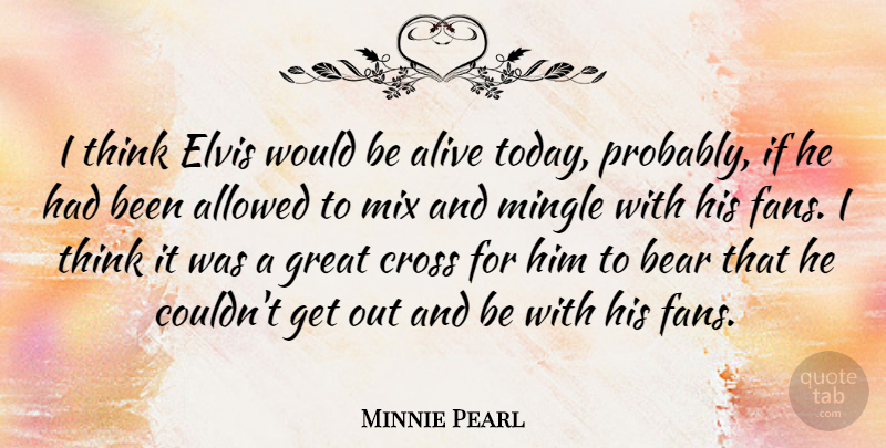 Minnie Pearl Quote About Thinking, Would Be, Alive: I Think Elvis Would Be...